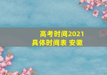 高考时间2021具体时间表 安徽